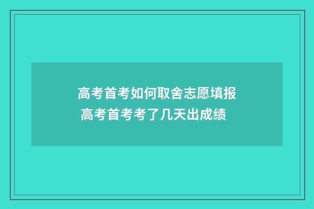 高考首考如何取舍志愿填报 高考首考考了几天出成绩