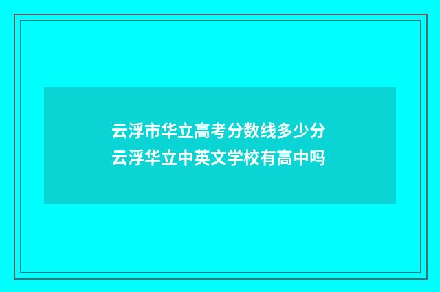云浮市华立高考分数线多少分 云浮华立中英文学校有高中吗