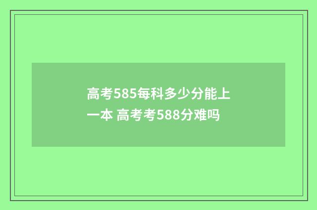 高考585每科多少分能上一本 高考考588分难吗
