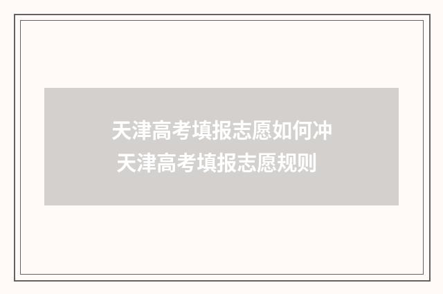 天津高考填报志愿如何冲 天津高考填报志愿规则