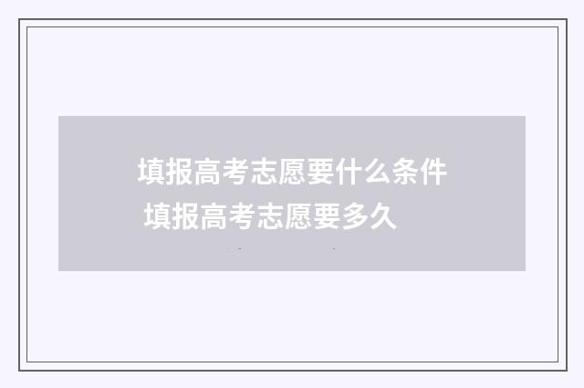 填报高考志愿要什么条件 填报高考志愿要多久