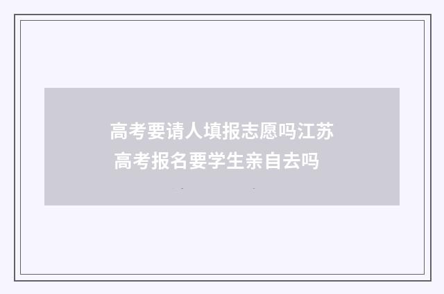 高考要请人填报志愿吗江苏 高考报名要学生亲自去吗