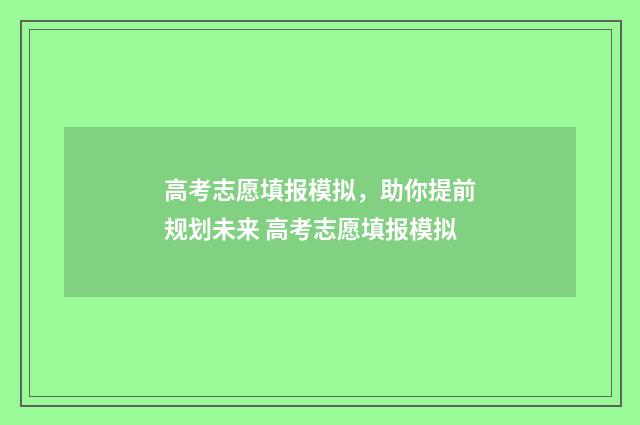高考志愿填报模拟，助你提前规划未来 高考志愿填报模拟