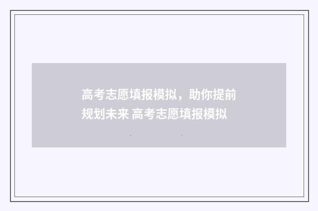 高考志愿填报模拟，助你提前规划未来 高考志愿填报模拟