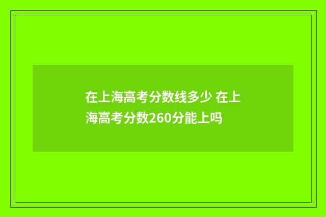 在上海高考分数线多少 在上海高考分数260分能上吗