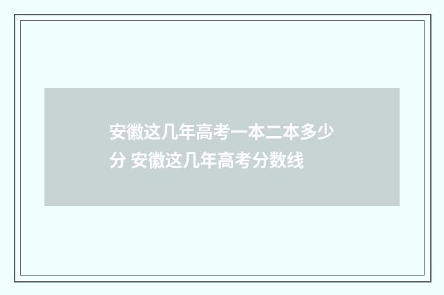 安徽这几年高考一本二本多少分 安徽这几年高考分数线