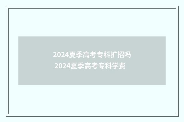 2024夏季高考专科扩招吗 2024夏季高考专科学费