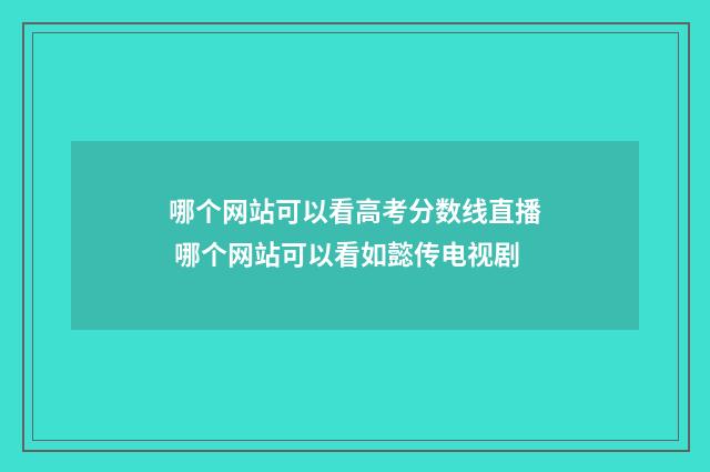 哪个网站可以看高考分数线直播 哪个网站可以看如懿传电视剧