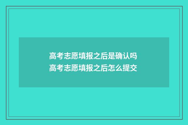 高考志愿填报之后是确认吗 高考志愿填报之后怎么提交