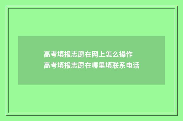 高考填报志愿在网上怎么操作 高考填报志愿在哪里填联系电话
