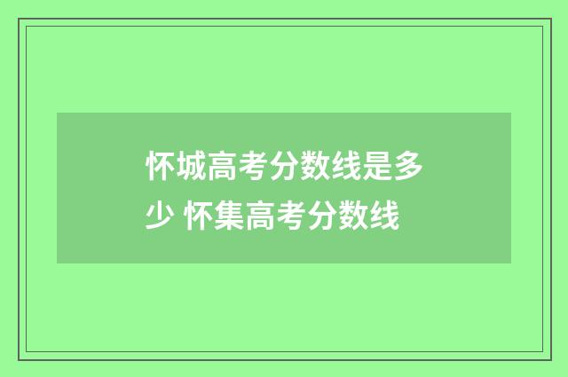 怀城高考分数线是多少 怀集高考分数线