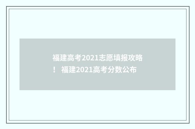 福建高考2021志愿填报攻略！ 福建2021高考分数公布