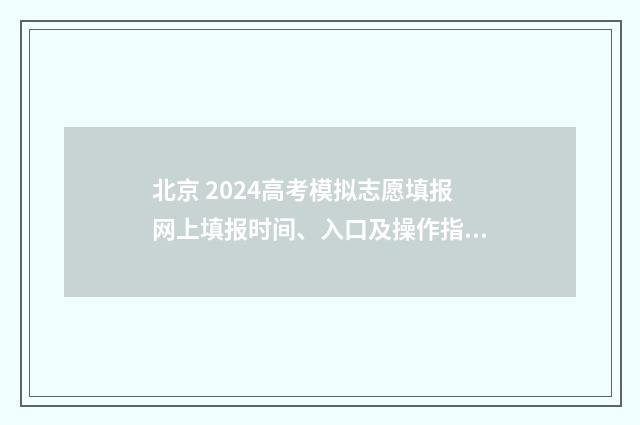 北京 2024高考模拟志愿填报网上填报时间、入口及操作指南 北京2024高考模拟卷