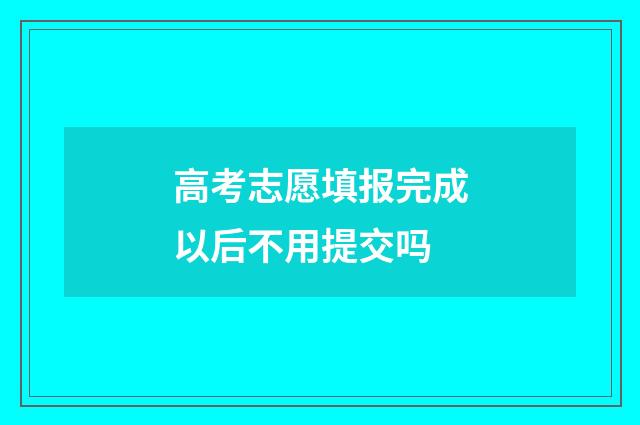 高考志愿填报完成以后不用提交吗
