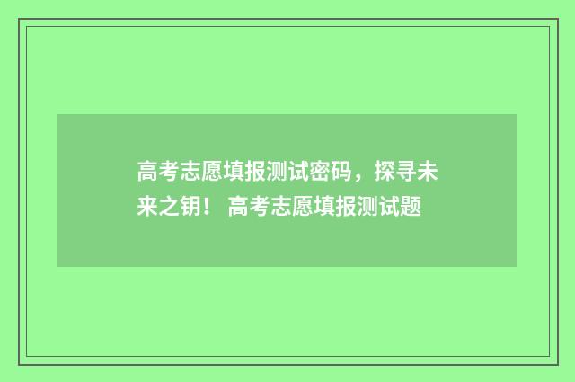 高考志愿填报测试密码，探寻未来之钥！ 高考志愿填报测试题
