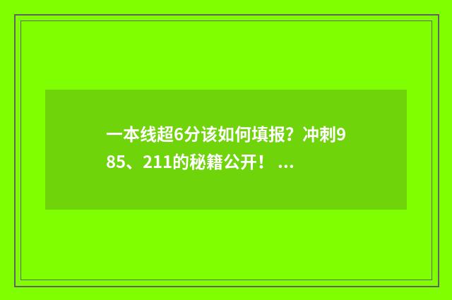 一本线超6分该如何填报？冲刺985、211的秘籍公开！ 超一本线6分的大学
