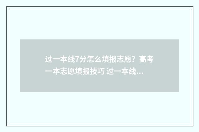 过一本线7分怎么填报志愿?高考一本志愿填报技巧 过一本线7分能上什么大学