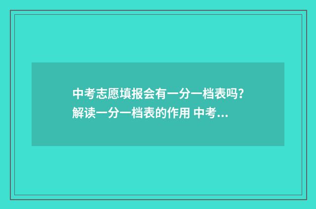 中考志愿填报会有一分一档表吗？解读一分一档表的作用 中考志愿填报会议校长发言稿