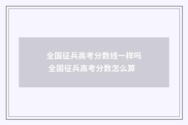 全国征兵高考分数线一样吗 全国征兵高考分数怎么算