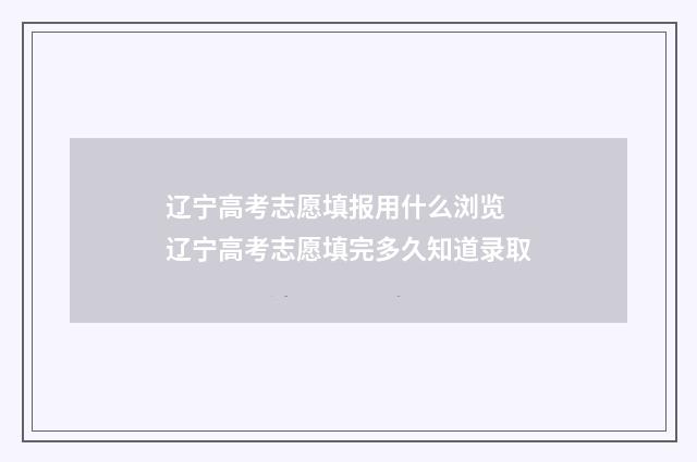 辽宁高考志愿填报用什么浏览 辽宁高考志愿填完多久知道录取