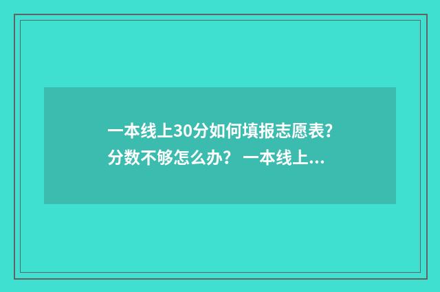 一本线上30分如何填报志愿表？分数不够怎么办？ 一本线上30分的211大学