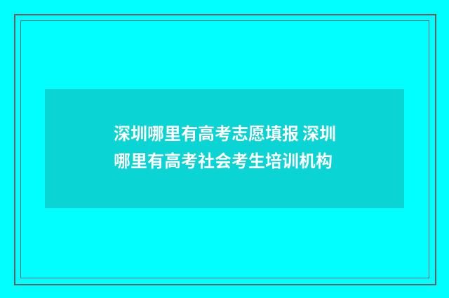 深圳哪里有高考志愿填报 深圳哪里有高考社会考生培训机构