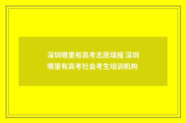 深圳哪里有高考志愿填报 深圳哪里有高考社会考生培训机构