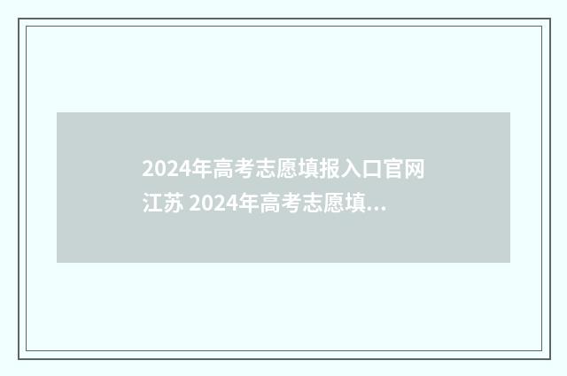 2024年高考志愿填报入口官网江苏 2024年高考志愿填报时间