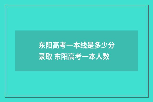 东阳高考一本线是多少分录取 东阳高考一本人数