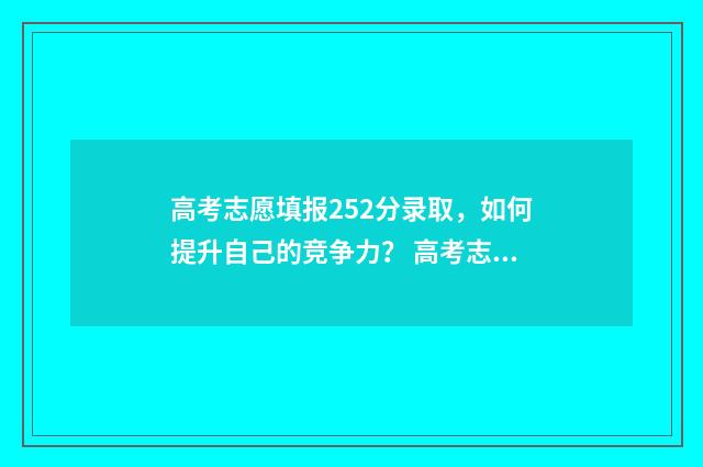 高考志愿填报252分录取，如何提升自己的竞争力？ 高考志愿填报252怎么填