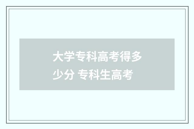 大学专科高考得多少分 专科生高考