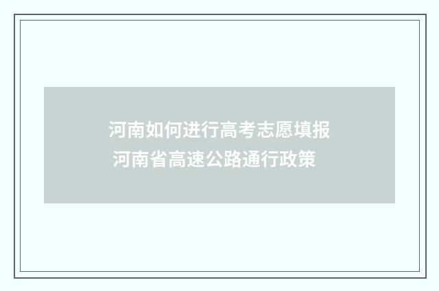 河南如何进行高考志愿填报 河南省高速公路通行政策