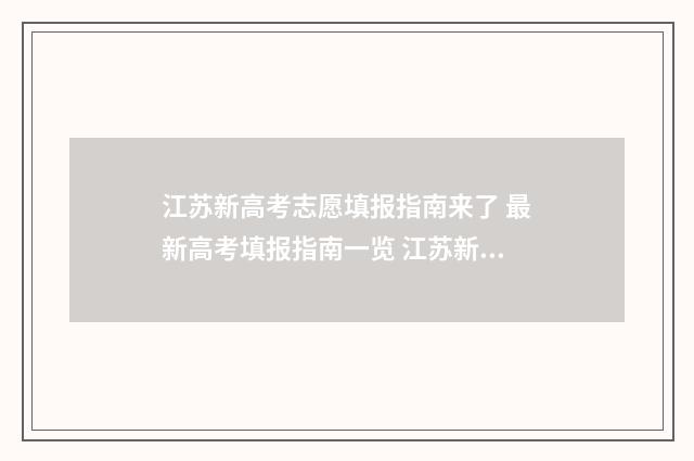 江苏新高考志愿填报指南来了 最新高考填报指南一览 江苏新高考志愿填报模拟