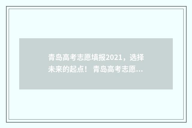 青岛高考志愿填报2021，选择未来的起点！ 青岛高考志愿填报哪个机构好