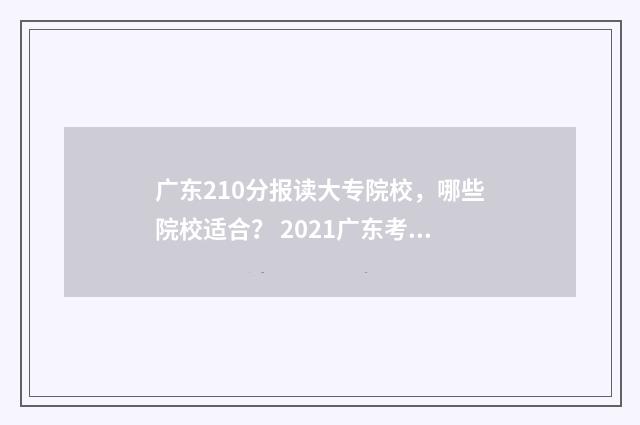 广东210分报读大专院校，哪些院校适合？ 2021广东考上211要多少分