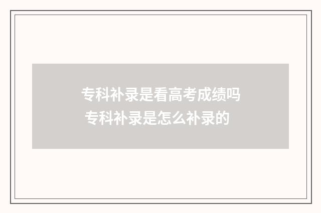 专科补录是看高考成绩吗 专科补录是怎么补录的