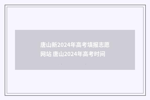 唐山新2024年高考填报志愿网站 唐山2024年高考时间