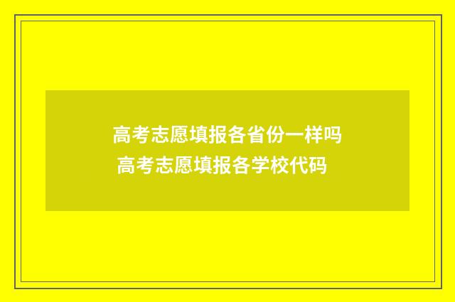 高考志愿填报各省份一样吗 高考志愿填报各学校代码
