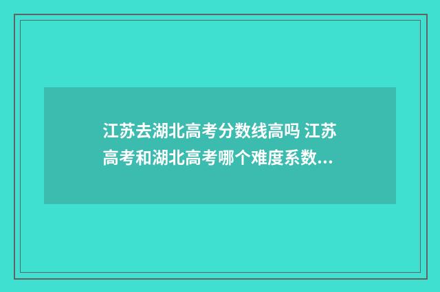 江苏去湖北高考分数线高吗 江苏高考和湖北高考哪个难度系数高