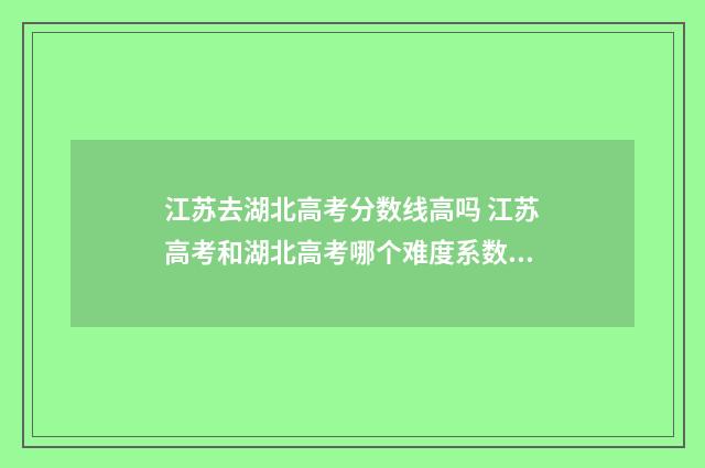 江苏去湖北高考分数线高吗 江苏高考和湖北高考哪个难度系数高