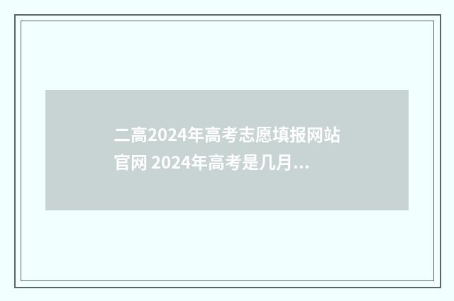 二高2024年高考志愿填报网站官网 2024年高考是几月几日