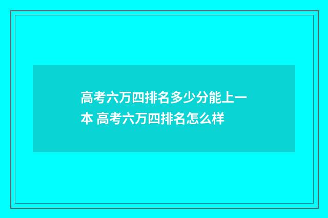 高考六万四排名多少分能上一本 高考六万四排名怎么样