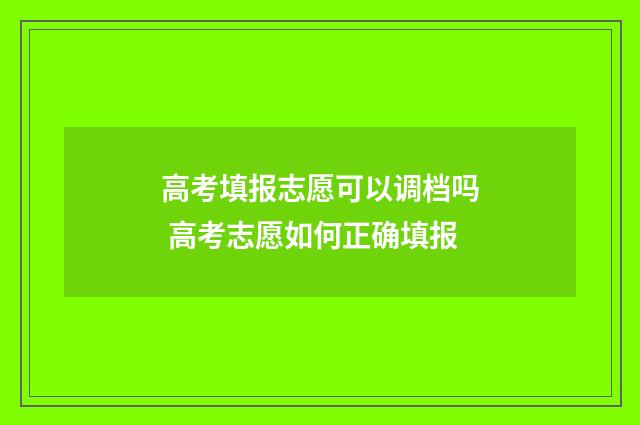 高考填报志愿可以调档吗 高考志愿如何正确填报