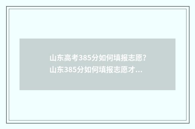 山东高考385分如何填报志愿？山东385分如何填报志愿才有希望 山东高考385分如何选择学校