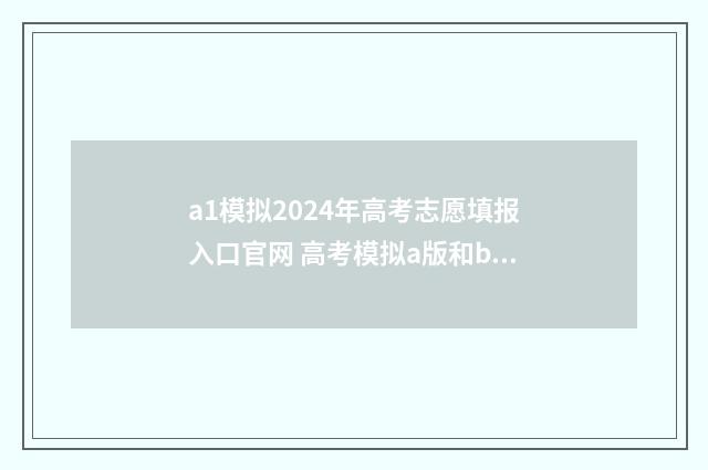a1模拟2024年高考志愿填报入口官网 高考模拟a版和b版的区别