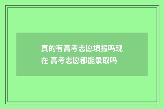 真的有高考志愿填报吗现在 高考志愿都能录取吗