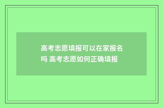 高考志愿填报可以在家报名吗 高考志愿如何正确填报