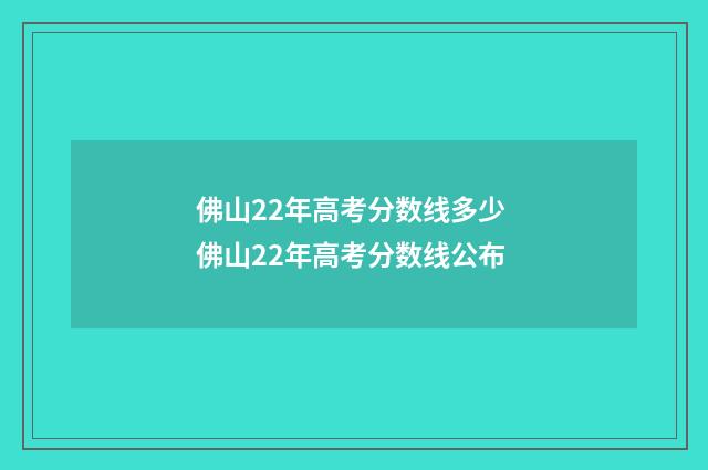 佛山22年高考分数线多少 佛山22年高考分数线公布