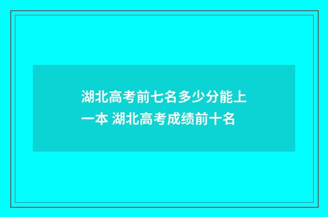 湖北高考前七名多少分能上一本 湖北高考成绩前十名