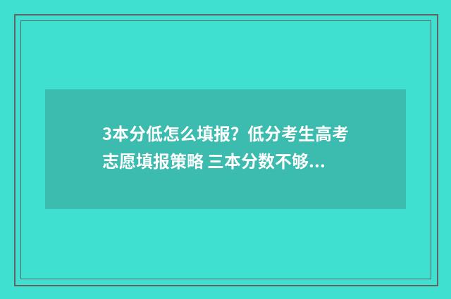 3本分低怎么填报？低分考生高考志愿填报策略 三本分数不够能上吗